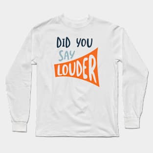 Did You Say Louder Long Sleeve T-Shirt